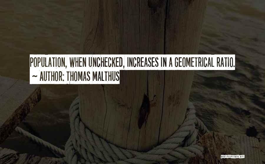 Thomas Malthus Quotes: Population, When Unchecked, Increases In A Geometrical Ratio.