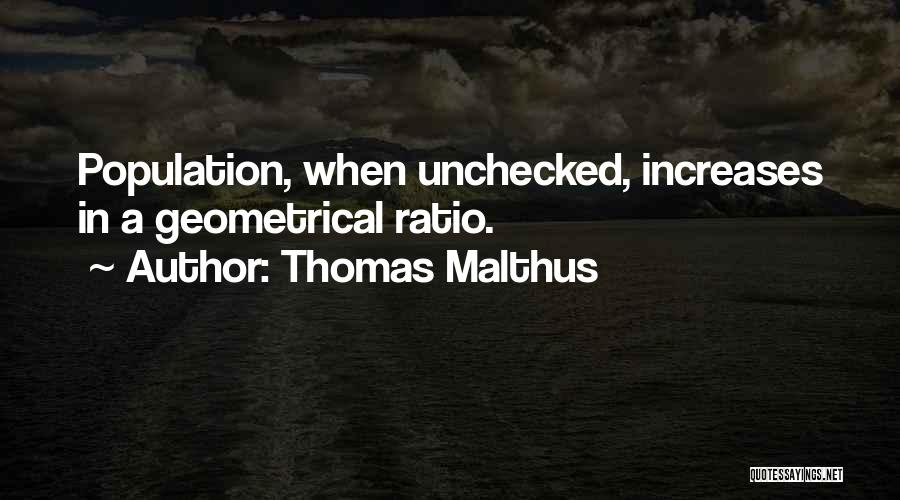Thomas Malthus Quotes: Population, When Unchecked, Increases In A Geometrical Ratio.