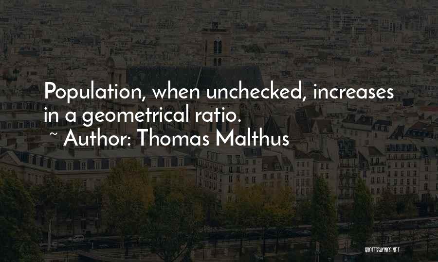 Thomas Malthus Quotes: Population, When Unchecked, Increases In A Geometrical Ratio.