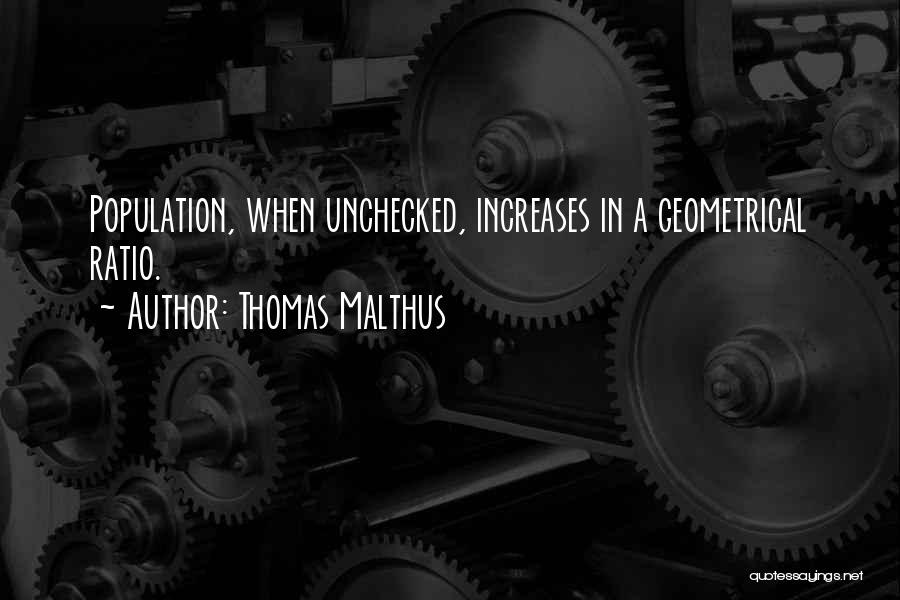 Thomas Malthus Quotes: Population, When Unchecked, Increases In A Geometrical Ratio.