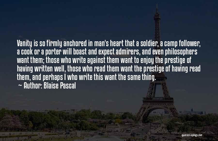 Blaise Pascal Quotes: Vanity Is So Firmly Anchored In Man's Heart That A Soldier, A Camp Follower, A Cook Or A Porter Will