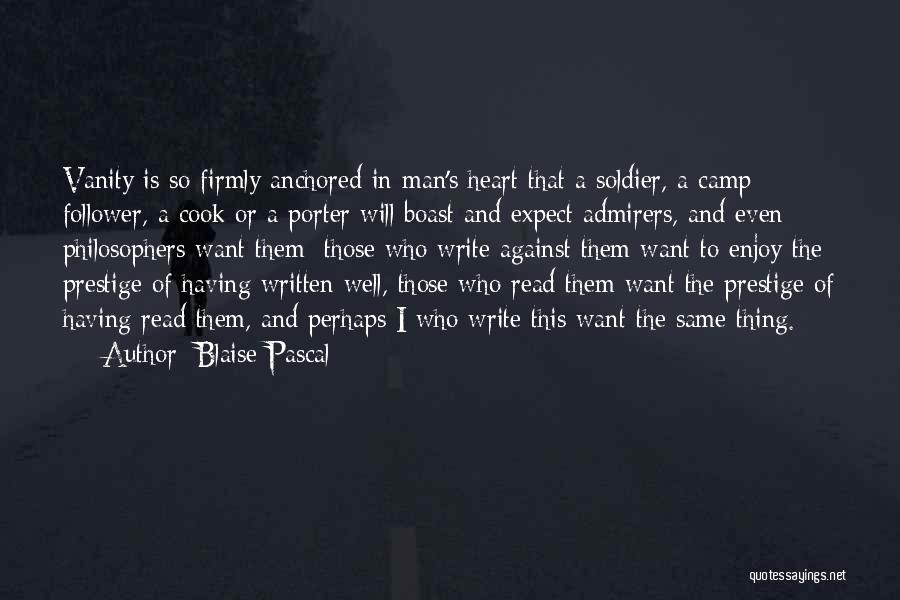 Blaise Pascal Quotes: Vanity Is So Firmly Anchored In Man's Heart That A Soldier, A Camp Follower, A Cook Or A Porter Will