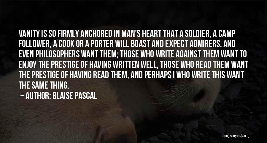 Blaise Pascal Quotes: Vanity Is So Firmly Anchored In Man's Heart That A Soldier, A Camp Follower, A Cook Or A Porter Will