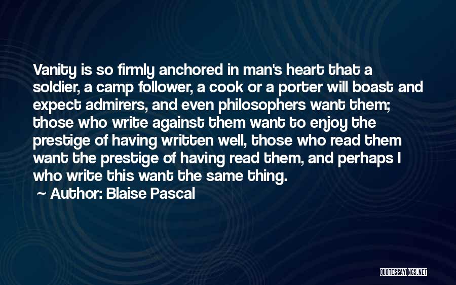 Blaise Pascal Quotes: Vanity Is So Firmly Anchored In Man's Heart That A Soldier, A Camp Follower, A Cook Or A Porter Will