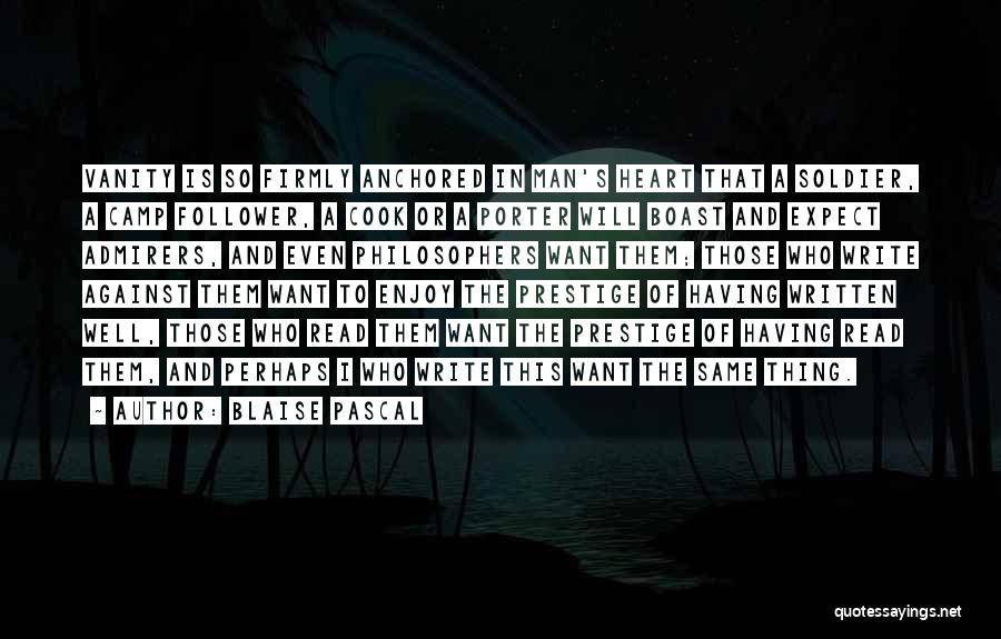 Blaise Pascal Quotes: Vanity Is So Firmly Anchored In Man's Heart That A Soldier, A Camp Follower, A Cook Or A Porter Will