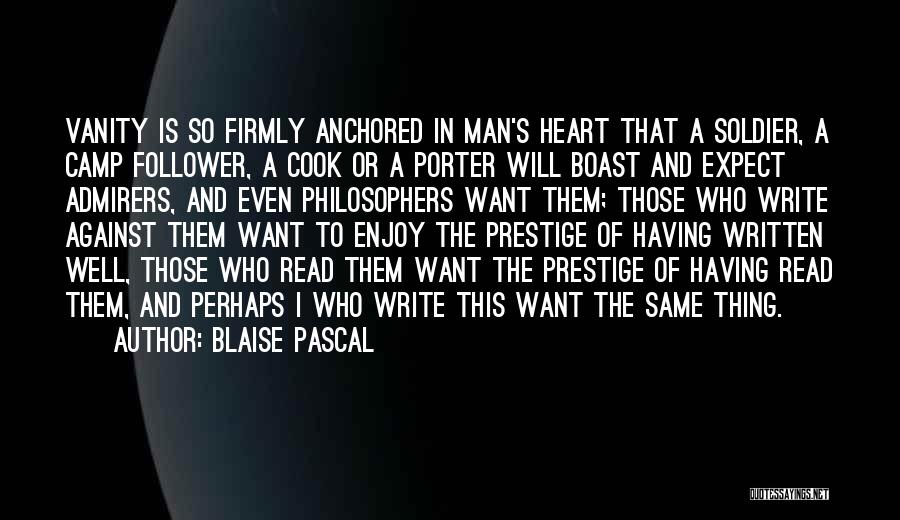 Blaise Pascal Quotes: Vanity Is So Firmly Anchored In Man's Heart That A Soldier, A Camp Follower, A Cook Or A Porter Will