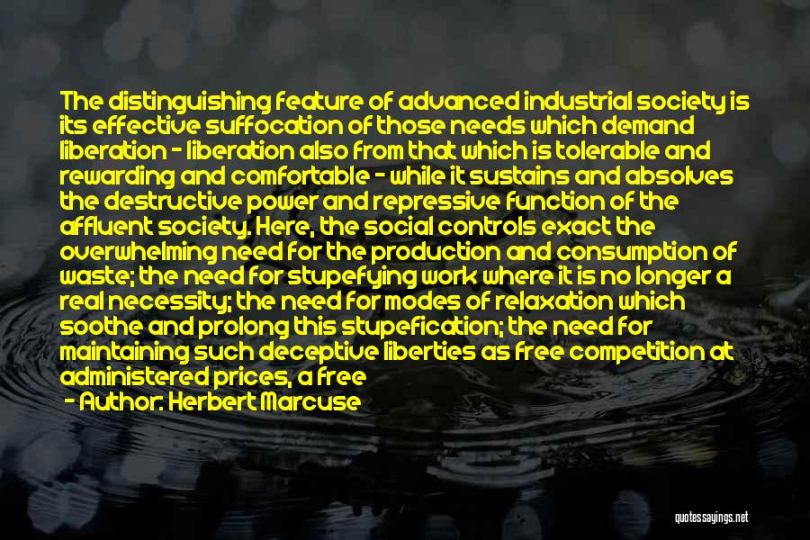 Herbert Marcuse Quotes: The Distinguishing Feature Of Advanced Industrial Society Is Its Effective Suffocation Of Those Needs Which Demand Liberation - Liberation Also