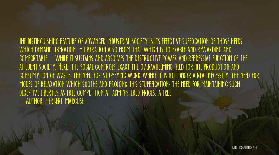 Herbert Marcuse Quotes: The Distinguishing Feature Of Advanced Industrial Society Is Its Effective Suffocation Of Those Needs Which Demand Liberation - Liberation Also