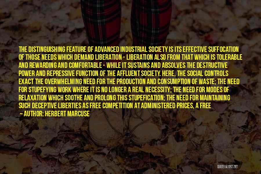 Herbert Marcuse Quotes: The Distinguishing Feature Of Advanced Industrial Society Is Its Effective Suffocation Of Those Needs Which Demand Liberation - Liberation Also