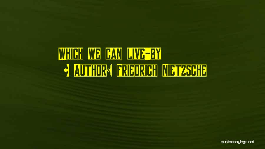 Friedrich Nietzsche Quotes: Which We Can Live-by