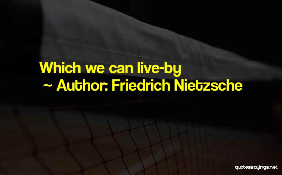 Friedrich Nietzsche Quotes: Which We Can Live-by