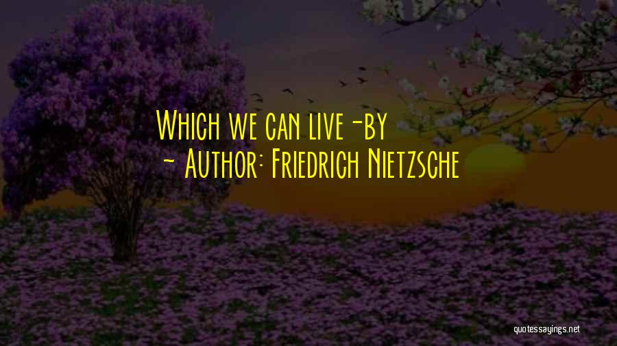 Friedrich Nietzsche Quotes: Which We Can Live-by