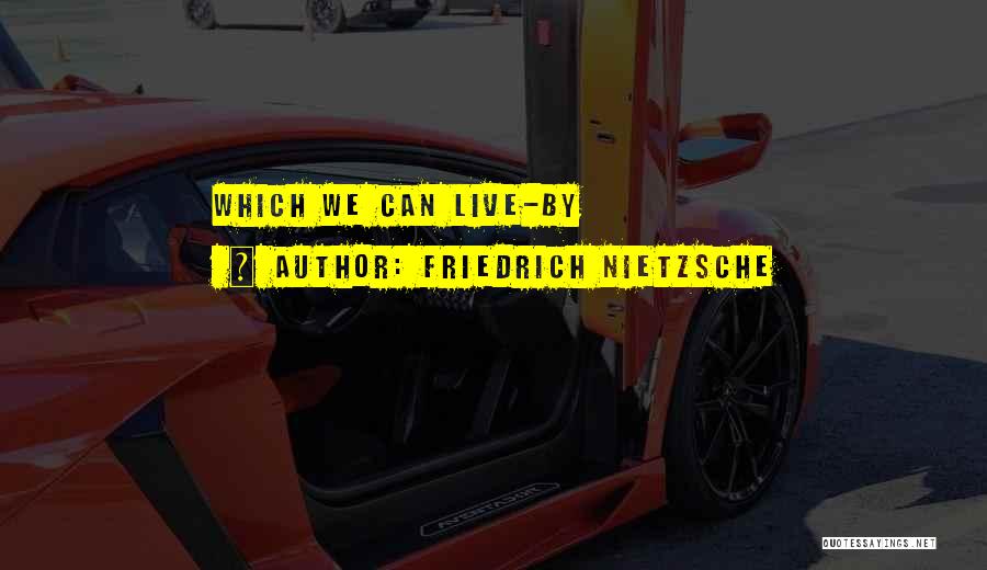 Friedrich Nietzsche Quotes: Which We Can Live-by