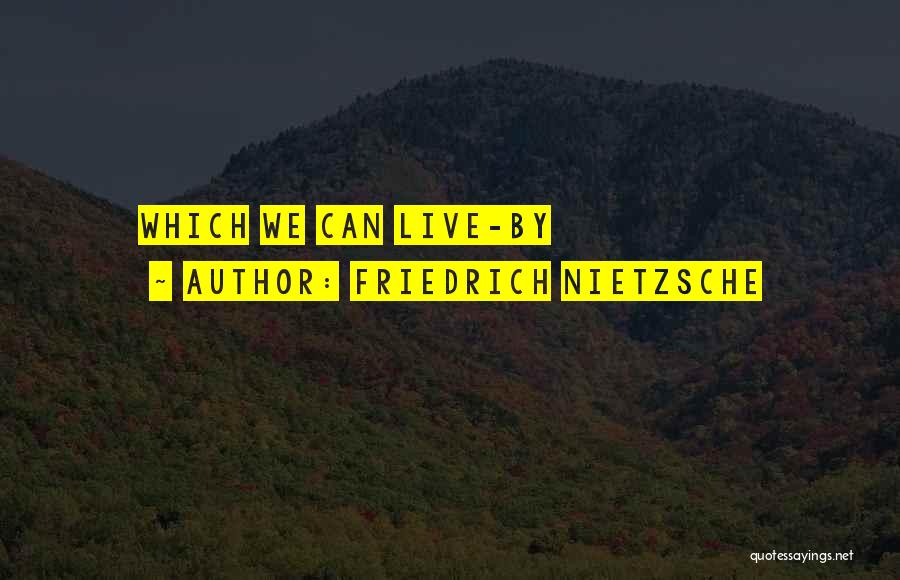 Friedrich Nietzsche Quotes: Which We Can Live-by