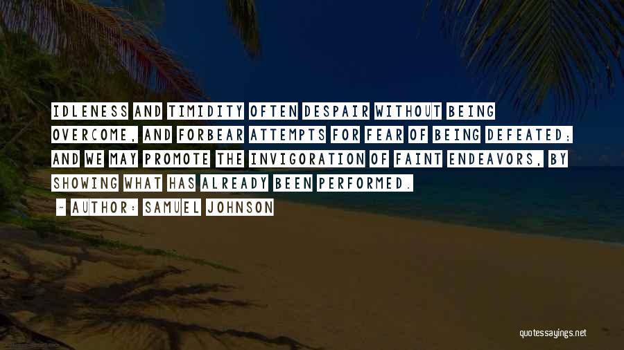 Samuel Johnson Quotes: Idleness And Timidity Often Despair Without Being Overcome, And Forbear Attempts For Fear Of Being Defeated; And We May Promote