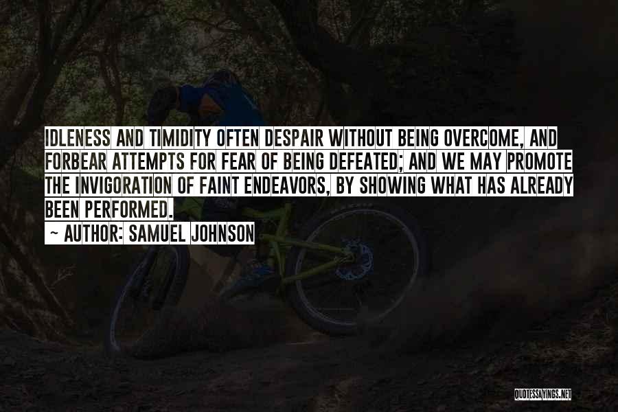 Samuel Johnson Quotes: Idleness And Timidity Often Despair Without Being Overcome, And Forbear Attempts For Fear Of Being Defeated; And We May Promote