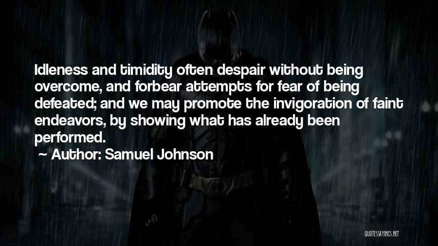 Samuel Johnson Quotes: Idleness And Timidity Often Despair Without Being Overcome, And Forbear Attempts For Fear Of Being Defeated; And We May Promote