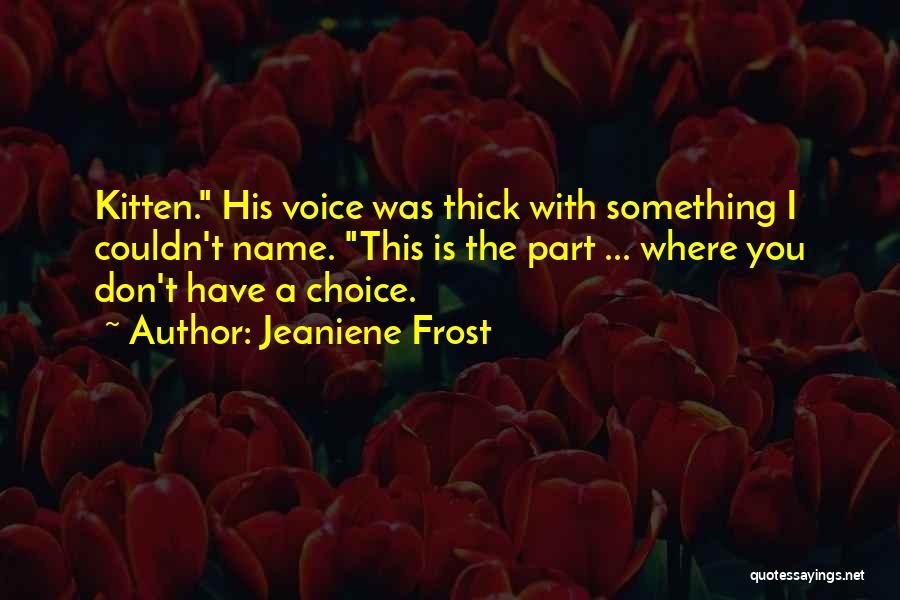 Jeaniene Frost Quotes: Kitten. His Voice Was Thick With Something I Couldn't Name. This Is The Part ... Where You Don't Have A
