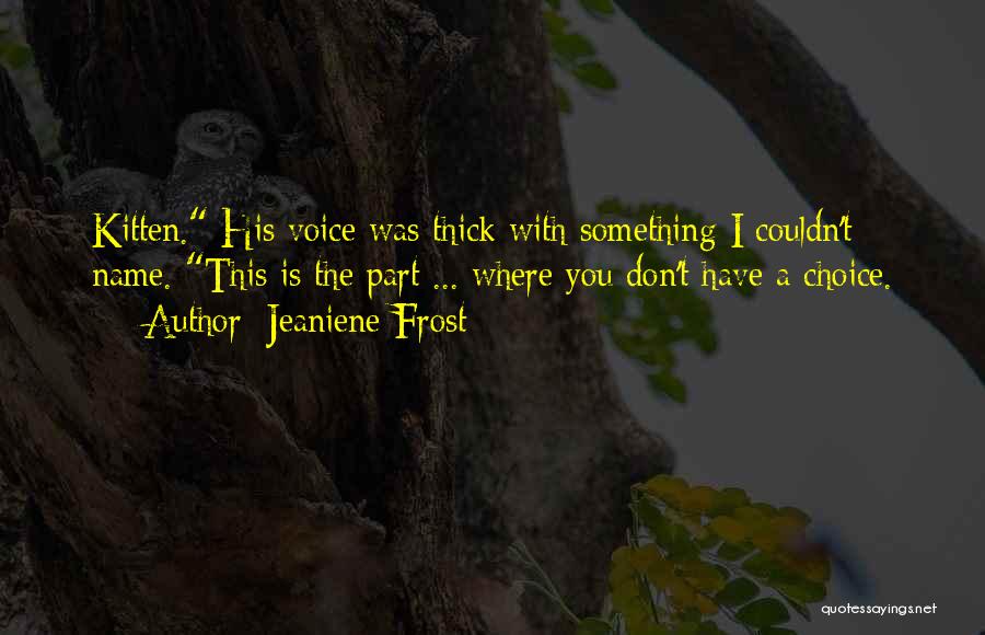 Jeaniene Frost Quotes: Kitten. His Voice Was Thick With Something I Couldn't Name. This Is The Part ... Where You Don't Have A