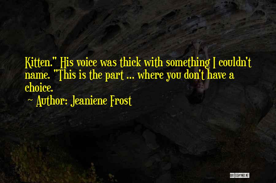 Jeaniene Frost Quotes: Kitten. His Voice Was Thick With Something I Couldn't Name. This Is The Part ... Where You Don't Have A