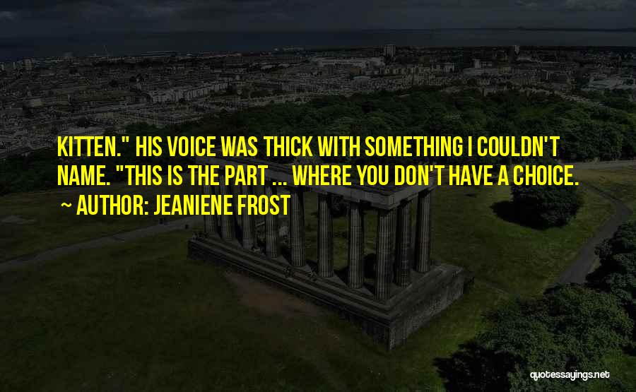 Jeaniene Frost Quotes: Kitten. His Voice Was Thick With Something I Couldn't Name. This Is The Part ... Where You Don't Have A