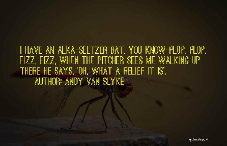 Andy Van Slyke Quotes: I Have An Alka-seltzer Bat. You Know-plop, Plop, Fizz, Fizz, When The Pitcher Sees Me Walking Up There He Says,