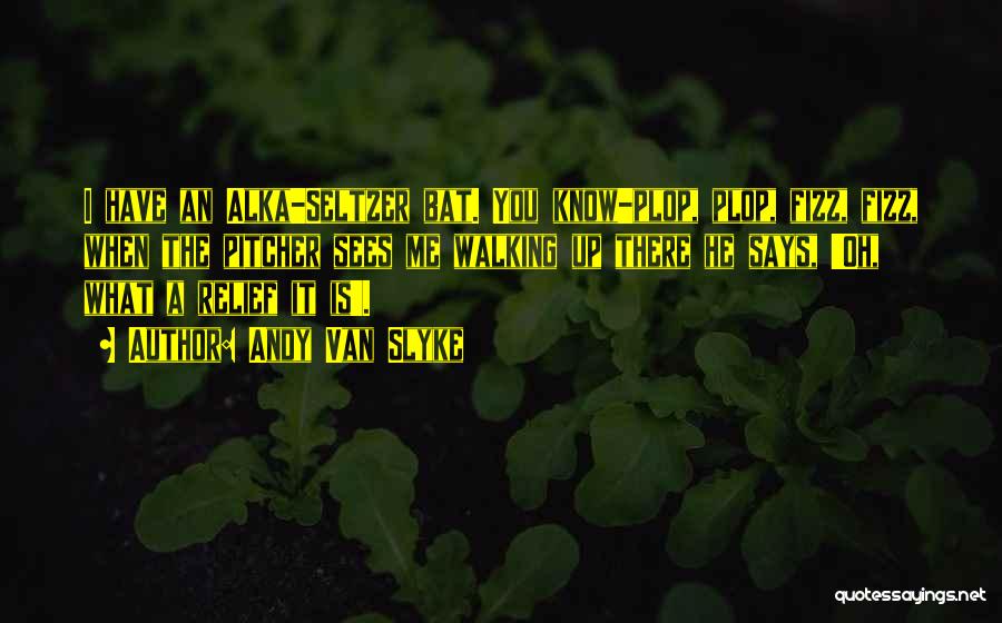 Andy Van Slyke Quotes: I Have An Alka-seltzer Bat. You Know-plop, Plop, Fizz, Fizz, When The Pitcher Sees Me Walking Up There He Says,