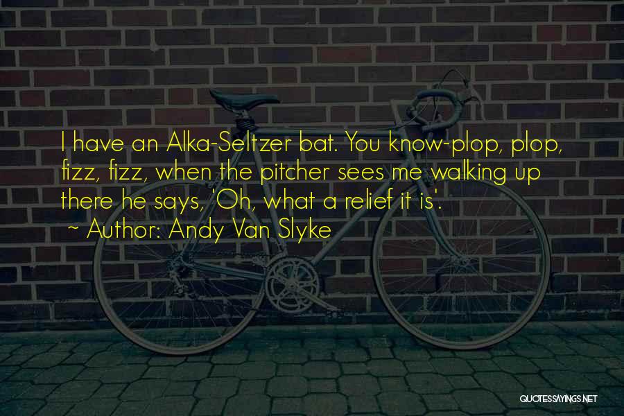 Andy Van Slyke Quotes: I Have An Alka-seltzer Bat. You Know-plop, Plop, Fizz, Fizz, When The Pitcher Sees Me Walking Up There He Says,