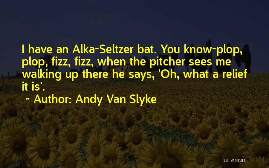 Andy Van Slyke Quotes: I Have An Alka-seltzer Bat. You Know-plop, Plop, Fizz, Fizz, When The Pitcher Sees Me Walking Up There He Says,