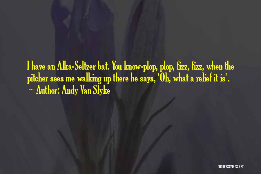 Andy Van Slyke Quotes: I Have An Alka-seltzer Bat. You Know-plop, Plop, Fizz, Fizz, When The Pitcher Sees Me Walking Up There He Says,