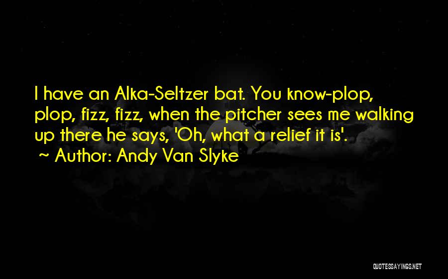 Andy Van Slyke Quotes: I Have An Alka-seltzer Bat. You Know-plop, Plop, Fizz, Fizz, When The Pitcher Sees Me Walking Up There He Says,