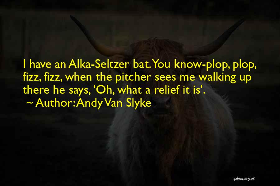 Andy Van Slyke Quotes: I Have An Alka-seltzer Bat. You Know-plop, Plop, Fizz, Fizz, When The Pitcher Sees Me Walking Up There He Says,