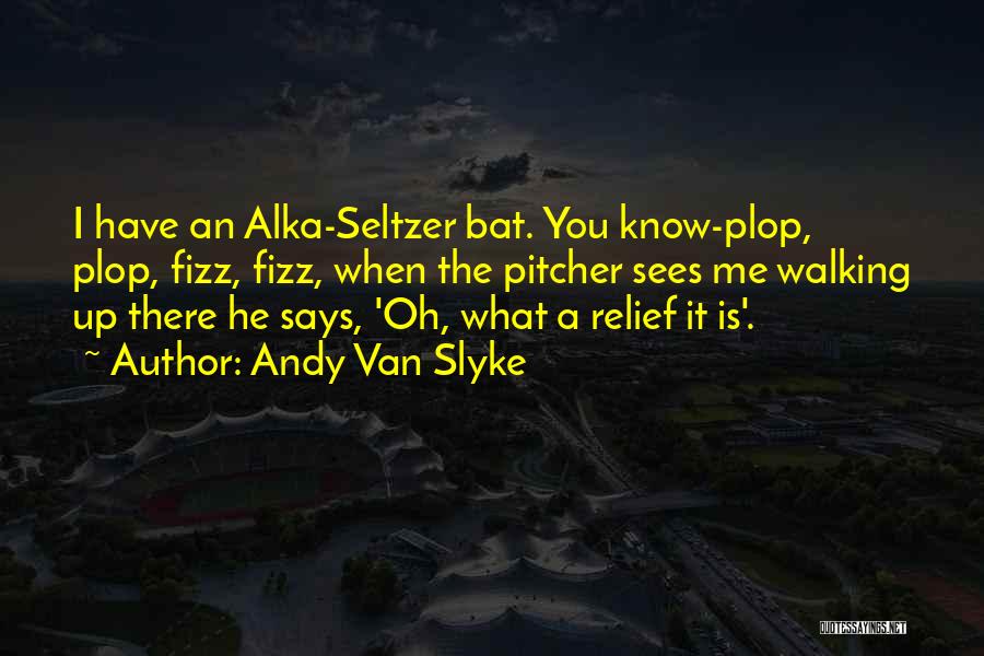 Andy Van Slyke Quotes: I Have An Alka-seltzer Bat. You Know-plop, Plop, Fizz, Fizz, When The Pitcher Sees Me Walking Up There He Says,