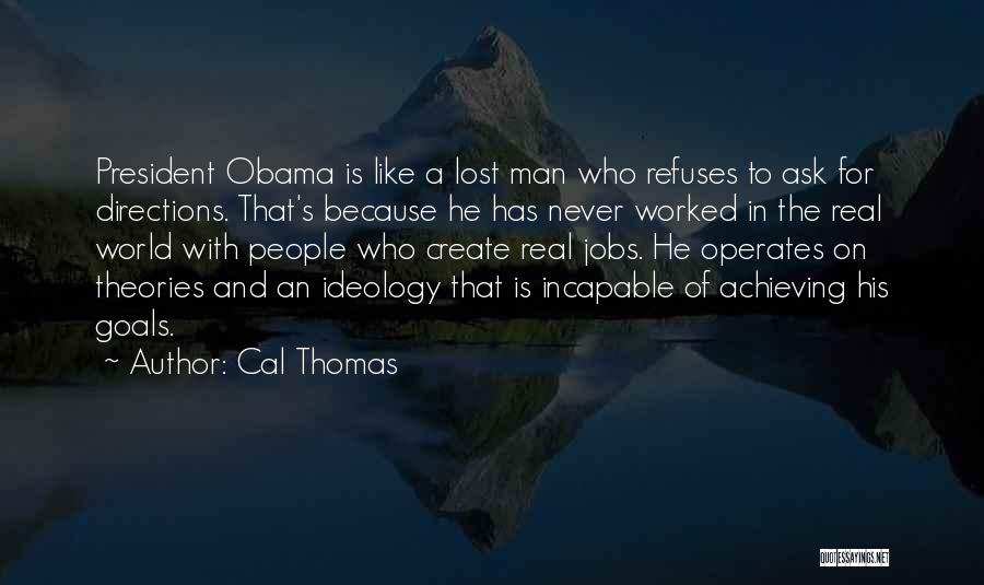 Cal Thomas Quotes: President Obama Is Like A Lost Man Who Refuses To Ask For Directions. That's Because He Has Never Worked In
