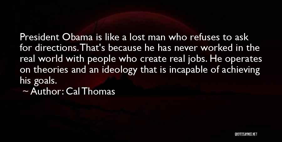 Cal Thomas Quotes: President Obama Is Like A Lost Man Who Refuses To Ask For Directions. That's Because He Has Never Worked In