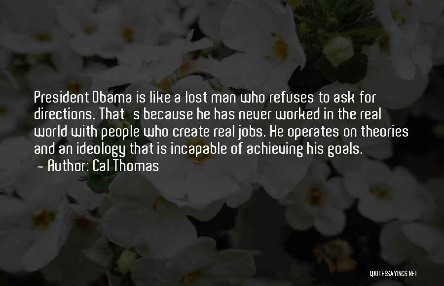 Cal Thomas Quotes: President Obama Is Like A Lost Man Who Refuses To Ask For Directions. That's Because He Has Never Worked In
