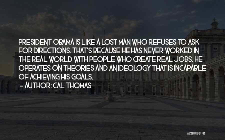 Cal Thomas Quotes: President Obama Is Like A Lost Man Who Refuses To Ask For Directions. That's Because He Has Never Worked In