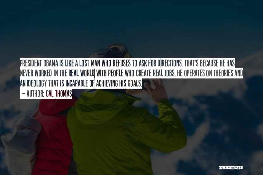 Cal Thomas Quotes: President Obama Is Like A Lost Man Who Refuses To Ask For Directions. That's Because He Has Never Worked In