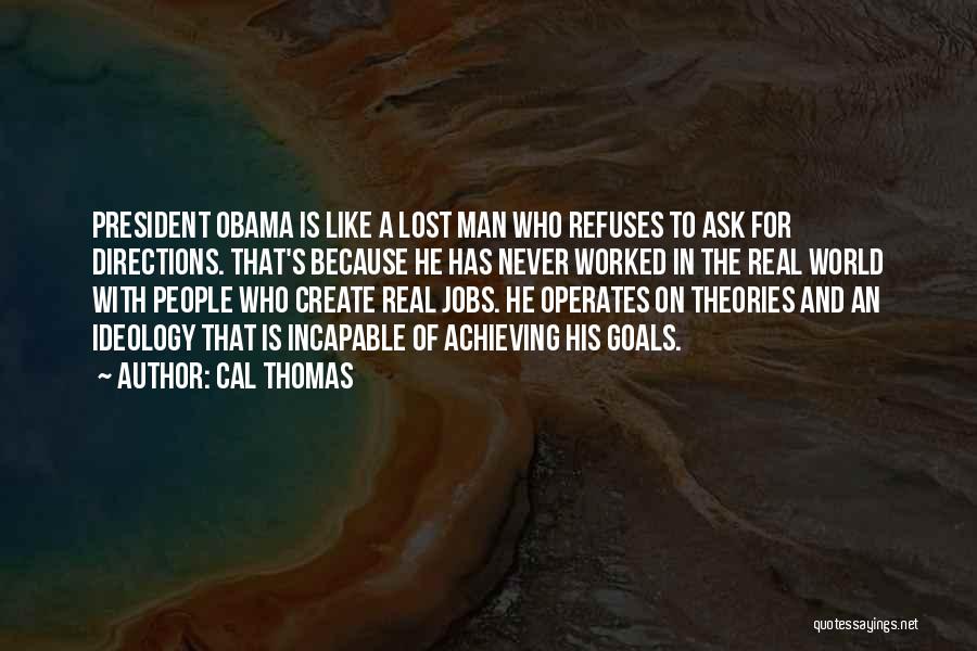 Cal Thomas Quotes: President Obama Is Like A Lost Man Who Refuses To Ask For Directions. That's Because He Has Never Worked In