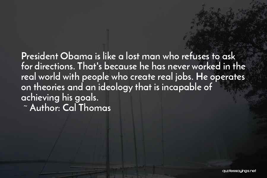 Cal Thomas Quotes: President Obama Is Like A Lost Man Who Refuses To Ask For Directions. That's Because He Has Never Worked In