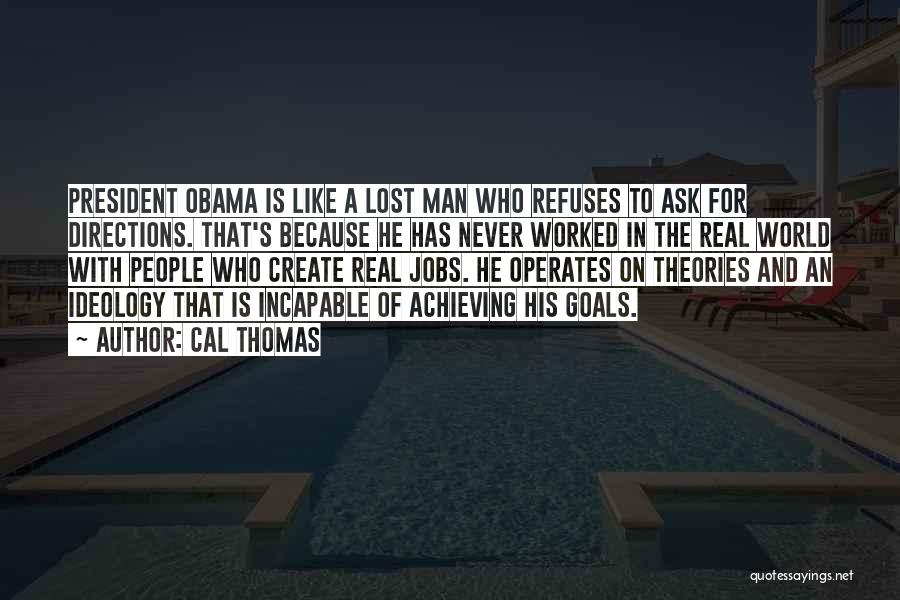 Cal Thomas Quotes: President Obama Is Like A Lost Man Who Refuses To Ask For Directions. That's Because He Has Never Worked In