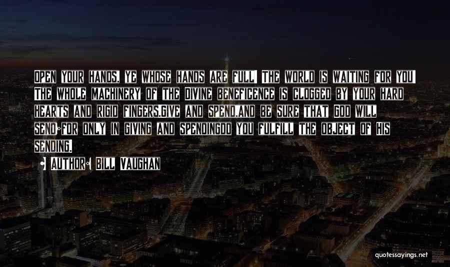 Bill Vaughan Quotes: Open Your Hands, Ye Whose Hands Are Full! The World Is Waiting For You! The Whole Machinery Of The Divine