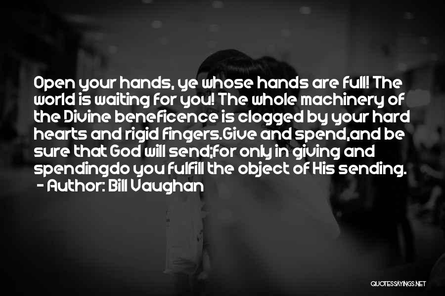 Bill Vaughan Quotes: Open Your Hands, Ye Whose Hands Are Full! The World Is Waiting For You! The Whole Machinery Of The Divine