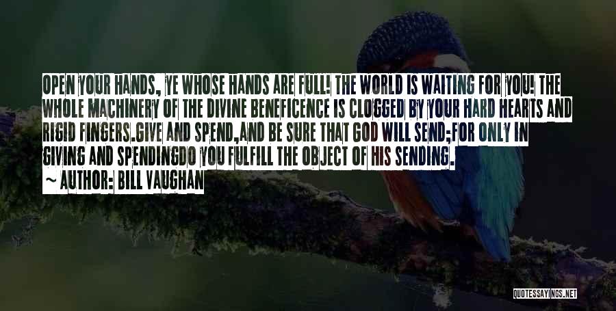 Bill Vaughan Quotes: Open Your Hands, Ye Whose Hands Are Full! The World Is Waiting For You! The Whole Machinery Of The Divine