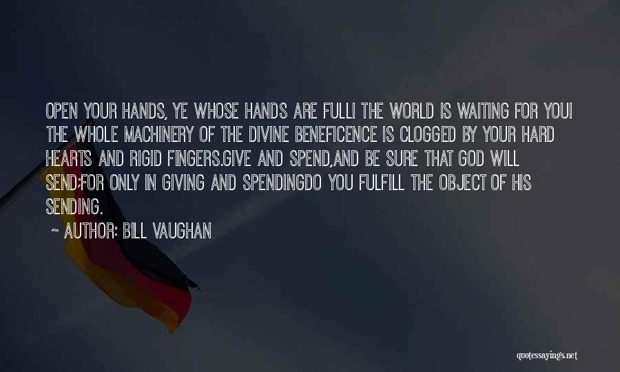 Bill Vaughan Quotes: Open Your Hands, Ye Whose Hands Are Full! The World Is Waiting For You! The Whole Machinery Of The Divine