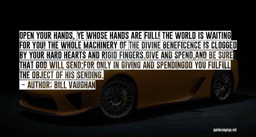 Bill Vaughan Quotes: Open Your Hands, Ye Whose Hands Are Full! The World Is Waiting For You! The Whole Machinery Of The Divine