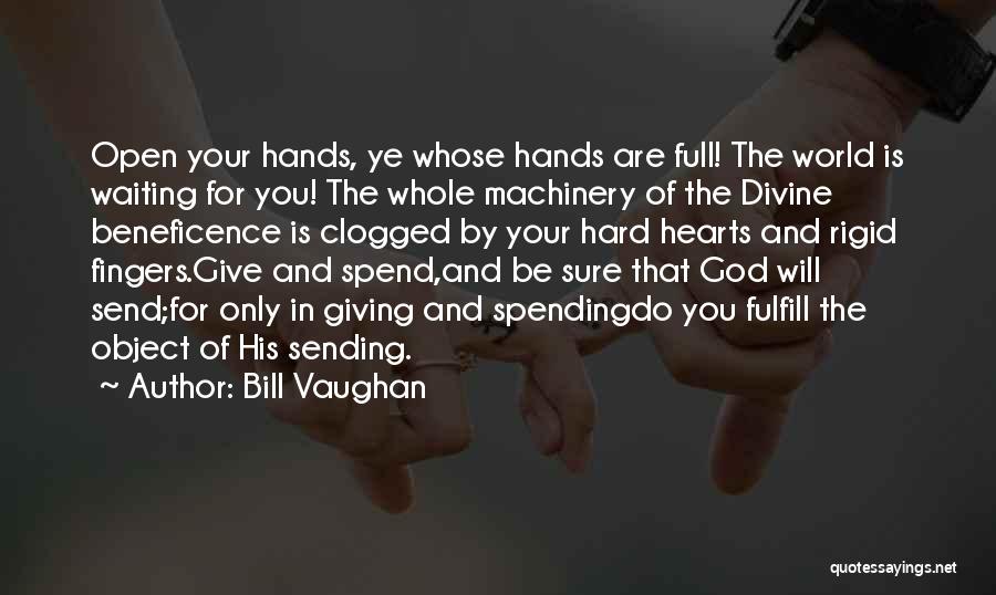 Bill Vaughan Quotes: Open Your Hands, Ye Whose Hands Are Full! The World Is Waiting For You! The Whole Machinery Of The Divine