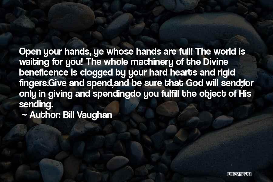 Bill Vaughan Quotes: Open Your Hands, Ye Whose Hands Are Full! The World Is Waiting For You! The Whole Machinery Of The Divine