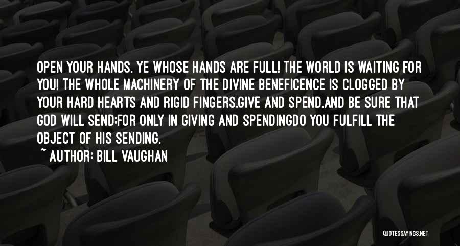 Bill Vaughan Quotes: Open Your Hands, Ye Whose Hands Are Full! The World Is Waiting For You! The Whole Machinery Of The Divine