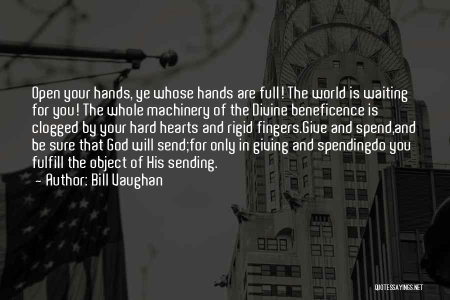 Bill Vaughan Quotes: Open Your Hands, Ye Whose Hands Are Full! The World Is Waiting For You! The Whole Machinery Of The Divine